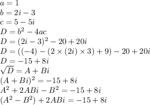 a = 1 \\
b = 2i - 3 \\
c = 5 - 5i \\
D = b^2 - 4 a c \\
D = (2i-3)^2 - 20 + 20i \\ D = ((-4) - (2 \times (2i) \times 3) + 9) - 20 + 20i \\
D = -15 + 8i \\
\sqrt{D} = A + Bi \\
(A + Bi) ^2 = -15 + 8i \\
A^2 + 2ABi - B^2 = -15 + 8i\\
(A^2 - B^2) + 2ABi = -15+8i\\