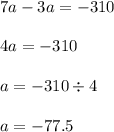 7a - 3a = - 310 \\ \\ 4a = - 310 \\ \\ a = - 310 \div 4 \\ \\ a = - 77.5