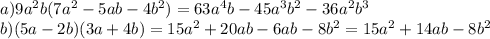 a)9 {a}^{2} b(7a {}^{2} - 5ab - 4b {}^{2} ) = 63 {a}^{4} b - 45 {a}^{3} b {}^{2} - 36 {a}^{2} {b}^{3 } \\ b)(5a - 2b)(3a + 4b) = 15 {a }^{2} + 20ab - 6ab - 8 {b}^{2} = 15 {a }^{2} + 14ab - 8 {b}^{2} \\