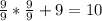 \frac{9}{9} * \frac{9}{9} +9= 10