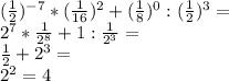 (\frac{1}{2})^{-7} * (\frac{1}{16})^{2} + (\frac{1}{8})^{0} : (\frac{1}{2})^{3} = \\ 2^{7} * \frac{1}{2^{8}} + 1 : \frac{1}{2^{3}} = \\ \frac{1}{2} + 2^{3} = \\ 2^{2} = 4