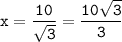 \displaystyle\tt x=\frac{10}{\sqrt{3}} =\frac{10\sqrt{3}}{3}