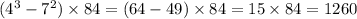 ( {4}^{3} - 7 {}^{2} ) \times 84 = (64 - 49) \times 84 = 15 \times 84 = 1260