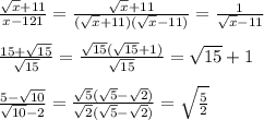 \frac{\sqrt{x} + 11}{x - 121} = \frac{\sqrt{x} + 11}{(\sqrt x + 11)(\sqrt x - 11)} = \frac{1}{\sqrt x - 11} \\ \\&#10;\frac{15 + \sqrt {15}} {\sqrt {15}} = \frac{\sqrt {15} (\sqrt {15} + 1)} {\sqrt {15}} = \sqrt {15} + 1 \\ \\&#10;\frac{5 - \sqrt{10}}{\sqrt {10} - 2} = \frac{\sqrt5(\sqrt5 - \sqrt2)}{\sqrt2(\sqrt{5} - \sqrt{2})} = \sqrt{\frac 5 2}