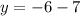 y = - 6 - 7