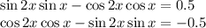 \sin 2x\sin x-\cos 2x\cos x=0.5\\ \cos2x\cos x-\sin 2x\sin x=-0.5