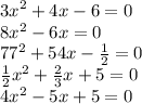 {3x}^{2} + 4x - 6 = 0 \\ 8x {}^{2} - 6x = 0 \\ {77}^{2} + 54x - \frac{1}{2} = 0 \\ \frac{1}{2} {x}^{2} + \frac{2}{3} x + 5 = 0 \\ 4 {x}^{2} - 5x + 5 = 0