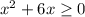 x^2 + 6x \geq 0 \\