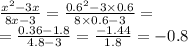 \frac{ {x}^{2} - 3x}{8x - 3} = \frac{ {0.6}^{2} - 3 \times 0.6}{8 \times 0.6 - 3} = \\ = \frac{0.36 - 1.8}{4.8 - 3} = \frac{ - 1.44}{1.8} = - 0.8