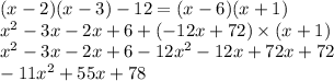 (x - 2)(x - 3) - 12 = (x - 6)(x + 1) \\ x {}^{2} - 3x - 2x + 6 + ( - 12x + 72) \times (x + 1) \\ x {}^{2} - 3x - 2x + 6 - 12x {}^{2} - 12x + 72x + 72 \\ - 11x {}^{2} + 55x + 78