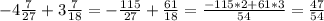 -4 \frac{7}{27}+3 \frac{7}{18}=-\frac{115}{27}+\frac{61}{18}= \frac{-115*2+61*3}{54} =\frac{47}{54}