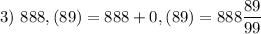 3)~888,(89)=888+0,(89)=888\dfrac {89}{99}