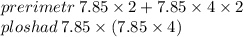 prerimetr \: 7.85 \times 2 + 7.85 \times 4 \times 2 \\ ploshad \: 7.85 \times (7.85 \times 4)