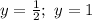 y=\frac{1}{2}; \ y=1