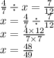 \frac{4}{7 } \div x = \frac{7}{12} \\ x = \frac{4}{7} \div \frac{7}{12} \\ x = \frac{4 \times 12}{7 \times 7} \\ x = \frac{48}{49}