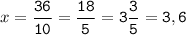 x=\tt\displaystyle\frac{36}{10}=\frac{18}{5}=3\frac{3}{5}=3,6