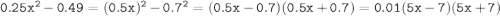 \tt 0.25x^2-0.49=(0.5x)^2-0.7^2=(0.5x-0.7)(0.5x+0.7)=0.01(5x-7)(5x+7)