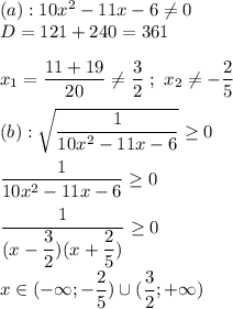 (a): 10x^{2} - 11x - 6 \ne 0 \\ D = 121 + 240 = 361 \\ \\ x_{1} = \dfrac{11 + 19}{20} \ne \dfrac{3}{2} \ ; \ x_{2} \ne -\dfrac{2}{5} \\ \\ (b): \sqrt{\dfrac{1}{10x^{2}-11x-6}} \ge 0 \\ \\ \dfrac{1}{10x^{2}-11x-6} \ge 0 \\ \\ \dfrac{1}{(x-\dfrac{3}{2})(x+\dfrac{2}{5})} \ge 0 \\ \\ x \in (-\infty ; -\dfrac{2}{5})\cup (\dfrac{3}{2}; +\infty)