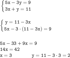 \displaystyle \tt \left \{ {{5x-3y=9} \atop {3x+y=11}} \right.\\\\\\\left \{ {{y=11-3x} \ \ \ \ \ \ \ \ \ \ \ \ \atop {5x-3\cdot(11-3x)=9}} \right.\\\\\\5x-33+9x=9\\14x=42\\x=3 \ \ \ \ \ \ \ \ \ \ \ \ y=11-3\cdot3=2