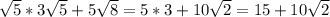 \sqrt{5} * 3\sqrt{5} +5\sqrt{8} = 5*3 + 10\sqrt{2} = 15+10\sqrt{2}