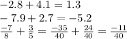 - 2.8 + 4.1 = 1.3 \\ - 7.9 + 2.7 = - 5.2 \\ \frac{ - 7}{8} + \frac{3}{5} = \frac{ - 35}{40} + \frac{24}{40} = \frac{ - 11}{40}