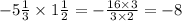 - 5 \frac{1}{3} \times 1 \frac{1}{2} = - \frac{16 \times 3}{3 \times 2} = - 8