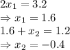 2x_1=3.2&#10;\\\&#10;\Rightarrow x_1=1.6&#10;\\\&#10;1.6+x_2=1.2&#10;\\\&#10;\Rightarrow x_2=-0.4