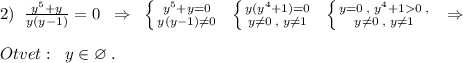 2)\; \; \frac{y^5+y}{y(y-1)}=0\; \; \Rightarrow \; \; \left \{ {{y^5+y=0} \atop {y(y-1)\ne 0}} \right.\; \; \left \{ {{y(y^4+1)=0} \atop {y\ne 0\; ,\; y\ne 1}} \right.\; \; \left \{ {{y=0\; ,\; y^4+10\; ,} \atop {y\ne 0\; ,\; y\ne 1}} \right.\; \; \Rightarrow \\\\Otvet:\; \; y\in \varnothing \; .