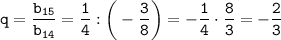 \displaystyle\tt q=\frac{b_{15}}{b_{14}} = \frac{1}{4}:\bigg(-\frac{3}{8}\bigg) =-\frac{1}{4}\cdot \frac{8}{3}=-\frac{2}{3}