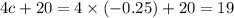 4c + 20 = 4 \times ( - 0.25) + 20 = 19