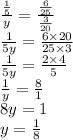 \frac{ \frac{1}{5} }{y} = \frac{ \frac{6}{25} }{ \frac{3}{20} } \\ \frac{1}{5y} = \frac{6 \times 20}{25 \times 3} \\ \frac{1}{5y} = \frac{2 \times 4}{5} \\ \frac{1}{y} = \frac{8}{1} \\ 8y = 1 \\ y = \frac{1}{8}