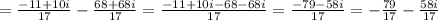 =\frac{-11+10i}{17}-\frac{68+68i}{17}=\frac{-11+10i-68-68i}{17}=\frac{-79-58i}{17}=-\frac{79}{17} -\frac{58i}{17}