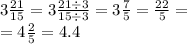 3 \frac{21}{15} = 3 \frac{21 \div 3}{15 \div 3} = 3 \frac{7}{5} = \frac{22}{5} = \\ = 4 \frac{2}{5} = 4.4