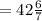 = 42 \frac{6}{7}