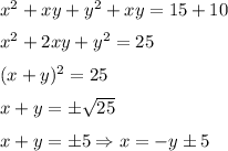 x^2+xy+y^2+xy=15+10&#10;\medskip&#10;\\&#10;x^2+2xy+y^2=25&#10;\medskip&#10;\\&#10;(x+y)^2=25&#10;\medskip&#10;\\&#10;x+y=\pm\sqrt{25}&#10;\medskip&#10;\\&#10;x+y=\pm5 \Rightarrow x=-y\pm 5