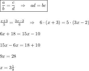 \boxed {\frac{a}{b}=\frac{c}{d}\; \; \; \Rightarrow \; \; \; ad=bc}\\\\\\\frac{x+3}{5}=\frac{3x-2}{6}\; \; \; \Rightarrow \; \; \; 6\cdot (x+3)=5\cdot (3x-2)\\\\6x+18=15x-10\\\\15x-6x=18+10\\\\9x=28\\\\x=3\frac{1}{9}