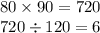 80 \times 90 = 720 \\ 720 \div 120 = 6