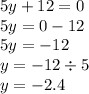 5y + 12 = 0 \\ 5y = 0 - 12 \\ 5y = - 12 \\ y = - 12 \div 5 \\ y = - 2.4