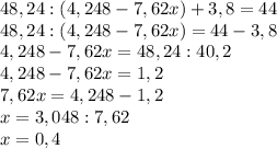 48,24:(4,248-7,62x)+3,8=44 \\ 48,24:(4,248-7,62x) = 44 - 3,8 \\ 4,248-7,62x = 48,24 :40,2 \\ 4,248-7,62x = 1,2 \\7,62x = 4,248 - 1,2 \\ x = 3,048:7,62 \\ x = 0,4