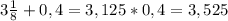 3\frac{1}{8} +0,4=3,125*0,4=3,525