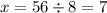 x = 56 \div 8 = 7