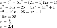 {x - 5}^{2} = 5 {x}^{2} - (2x - 1)(2x + 1) \\ {x}^{2} - 10x + 25 = 5 {x}^{2} - 4 {x}^{2} + 1 \\ {x}^{2} - 10x + 25 = {x}^{2} + 1 \\ 10x = 25 - 1 \\ x = \frac{24}{10} \\ x = 2.4