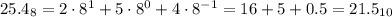 25.4_{8} = 2\cdot8^1 + 5\cdot8^0 + 4\cdot8^{-1} = 16 + 5 + 0.5 = 21.5_{10}