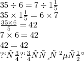 35 \div 6 = 7 \div 1 \frac{1}{5} \\ 35 \times 1 \frac{1}{5} = 6 \times 7 \\ \frac{35 \times 6}{5} = 42 \\ 7 \times 6 = 42 \\ 42 = 42 \\ пропорция \: верна \: