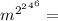 m^{{{{2}^2}^4}^6}=