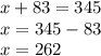 x + 83 = 345 \\ x = 345 - 83 \\ x = 262