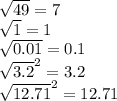 \sqrt{49} = 7 \\ \sqrt{1} = 1 \\ \sqrt{0.01} = 0.1 \\ { \sqrt{3.2} }^{2} = 3.2 \\ { \sqrt{12.71} }^{2} = 12.71