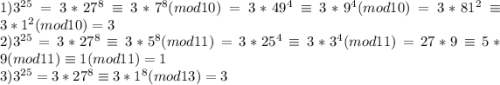 1) 3^{25}=3*27^8\equiv 3*7^8(mod 10)=3*49^4\equiv 3*9^4(mod 10) = 3*81^2 \equiv 3*1^2(mod 10) =3\\ 2) 3^{25}=3*27^8\equiv 3*5^8(mod 11)=3*25^4\equiv 3*3^4(mod 11) = 27*9\equiv 5*9(mod 11)\equiv 1(mod 11)=1 \\ 3) 3^{25}=3*27^8\equiv3*1^8(mod 13)=3