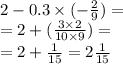 2 - 0.3 \times ( - \frac{2}{9} ) = \\ = 2 + ( \frac{3 \times 2}{10 \times 9} ) = \\ = 2 + \frac{1}{15 } = 2 \frac{1}{15}