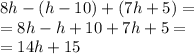 8h - (h - 10) + (7h + 5) = \\ = 8h - h + 10 + 7h + 5 = \\ = 14h + 15